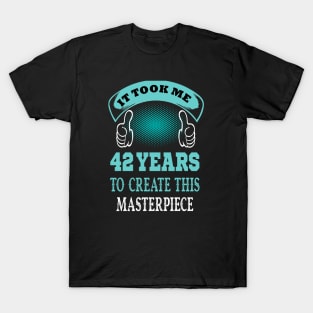 it took me 42 years to create this master piece..42 birthday gift idea T-Shirt